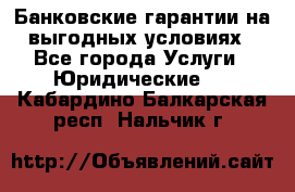Банковские гарантии на выгодных условиях - Все города Услуги » Юридические   . Кабардино-Балкарская респ.,Нальчик г.